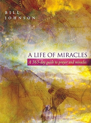 A Life of Miracles: 365-Day Guide to Prayer and Miracles by Johnson, Bill