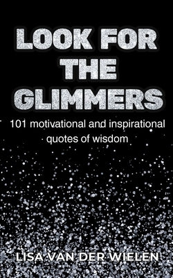 Look for the Glimmers: 101 motivational and inspirational quotes of wisdom: 101 by Van Der Wielen, Lisa