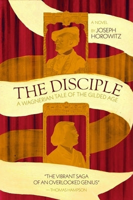 The Disciple: A Wagnerian Tale of the Gilded Age by Horowitz, Joseph