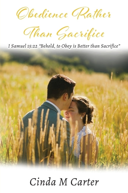 Obedience Rather Than Sacrifice: I Samuel 15:22 "Behold, to Obey is Better than Sacrifice" by Carter, Cinda