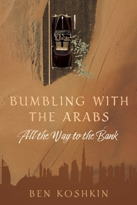 Bumbling with the Arabs All the Way to the Bank by Koshkin, Ben