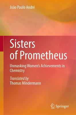 Sisters of Prometheus: Unmasking Women's Achievements in Chemistry by AndrÃ©, JoÃ£o Paulo