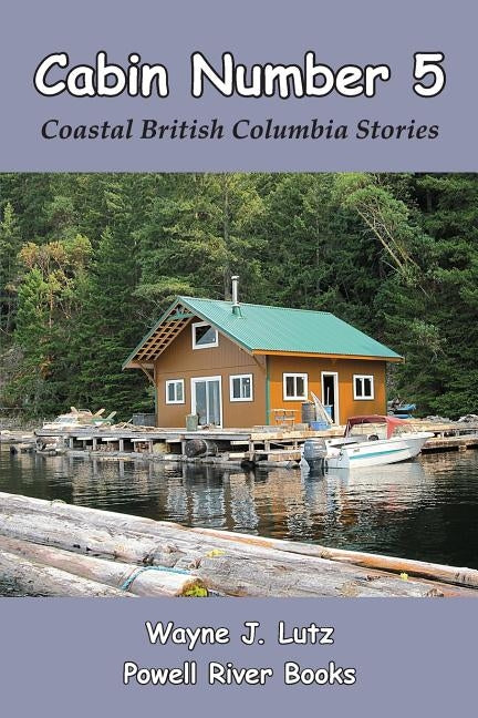 Cabin Number 5: Coastal British Columbia Stories by Lutz, Wayne J.