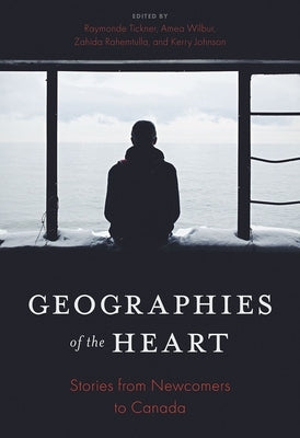Geographies of the Heart: Stories from Newcomers to Canada by Tickner, Raymonde
