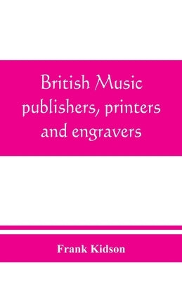 British music publishers, printers and engravers: London, Provincial, Scottish, and Irish by Kidson, Frank