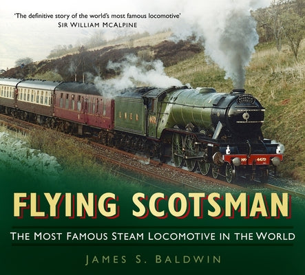 Flying Scotsman: The Most Famous Steam Locomotive in the World by Baldwin, James S.