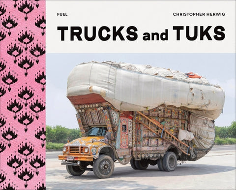 Trucks and Tuks: Decorated Vehicles of South Asia by Herwig, Christopher