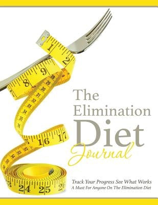 The Elimination Diet Journal: Track Your Progress See What Works: A Must for Anyone on the Elimination Diet by Speedy Publishing LLC