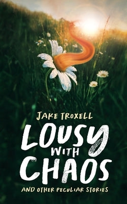 Lousy with Chaos: and Other Peculiar Stories by Troxell, Jake
