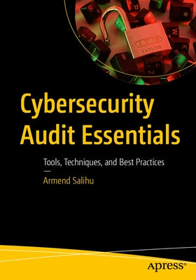 Cybersecurity Audit Essentials: Tools, Techniques, and Best Practices by Salihu, Armend