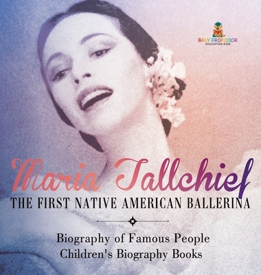 Maria Tallchief The First Native American Ballerina - Biography of Famous People Children's Biography Books by Baby Professor