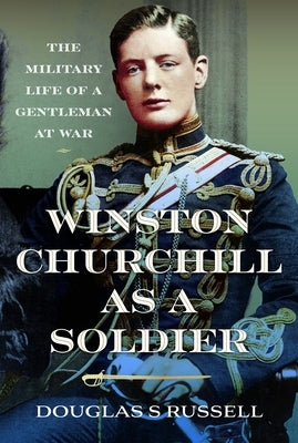 Winston Churchill as a Soldier: The Military Life of a Gentleman at War by Russell, Douglas S.