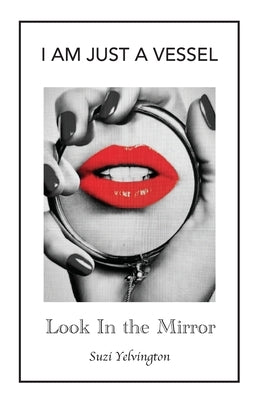 I Am Just a Vessel: Look in the Mirror by Yelvington, Suzi