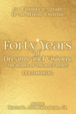 Forty Years of Dreams and Visions: The Works of the Holy Spirit: Testimonial by Avila, Martin D.