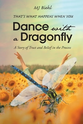 That's What Happens When You Dance with a Dragonfly: A Story of Trust and Belief in the Process by Biehl, Mj