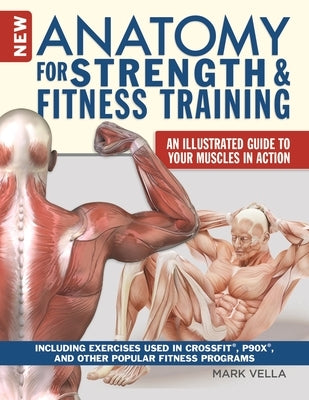 New Anatomy for Strength & Fitness Training: An Illustrated Guide to Your Muscles in Action Including Exercises Used in Crossfit(r), P90x(r), and Othe by Vella, Mark