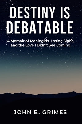 Destiny Is Debatable: A Memoir of Meningitis, Losing Sight, and the Love I Didn't See Coming by Grimes, John B.