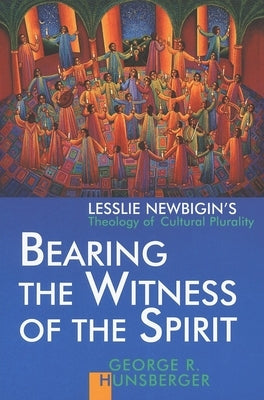 Bearing the Witness of the Spirit: Lesslie Newbigin's Theology of Cultural Plurality by Hunsberger, George R.