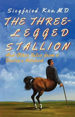 The Three-Legged Stallion: And Other Tales from a Doctor's Notebook by Kra, Siegfried