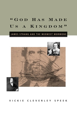 God Has Made Us a Kingdom: James Strang and the Midwest Mormons Volume 1 by Speek, Vickie C.