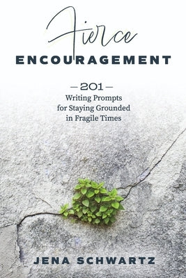 Fierce Encouragement: 201 Writing Prompts for Staying Grounded in Fragile Times by Schwartz, Jena