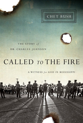 Called to the Fire: A Witness for God in Mississippi; The Story of Dr. Charles Johnson by Bush, Chet
