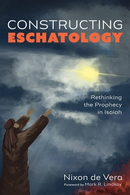 Constructing Eschatology: Rethinking the Prophecy in Isaiah by de Vera, Nixon