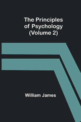 The Principles of Psychology (Volume 2) by James, William