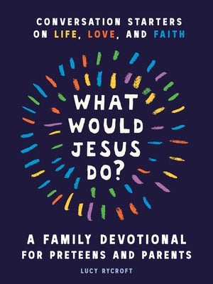 What Would Jesus Do? a Family Devotional for Preteens and Parents: Conversation Starters on Life, Love, and Faith by Rycroft, Lucy