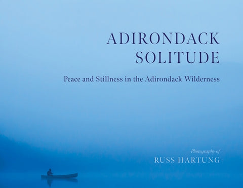 Adirondack Solitude: Peace and Stillness in the Adirondack Wilderness by Hartung, Russ