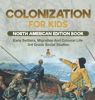 Colonization for Kids - North American Edition Book Early Settlers, Migration And Colonial Life 3rd Grade Social Studies by Baby Professor