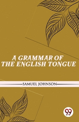 A Grammar Of The English Tongue by Johnson, Samuel