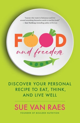 Food and Freedom: Discover Your Personal Recipe to Eat, Think, and Live Well by Raes, Sue Van