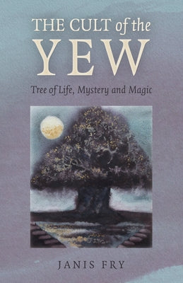 The Cult of the Yew: Tree of Life, Mystery and Magic by Fry, Janis