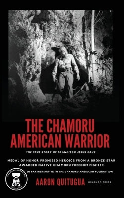 The Chamoru American Warrior: The Medal of Honor Promise, Guam's Liberation, and the Legacy of the Chamoru People. by Quitugua, Aaron