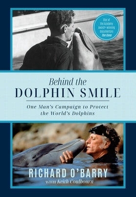 Behind the Dolphin Smile: One Man's Campaign to Protect the World's Dolphins by O'Barry, Richard