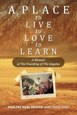 A Place to Live, to Love, to Learn: A Memoir of the Founding of the Angelus: A Memoir of thee Founding of The Angelus: A Memoir of The Founding of The by Neri Shaver, Pauline