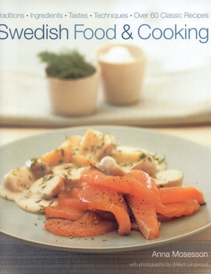 Swedish Food and Cooking: Traditions, Ingredients, Flavors, 60 Classic Recipes by Mosesson, Anna
