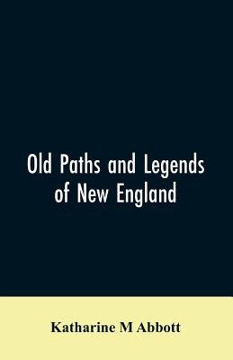 Old paths and legends of New England: saunterings over historic roads with glimpses of picturesque fields and old homesteads in Massachusetts, Rhode I by Abbott, Katharine M.