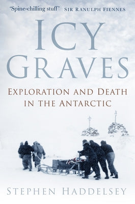 Icy Graves: Exploration and Death in the Antarctic by Haddelsey, Stephen