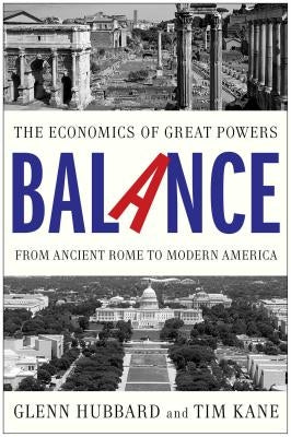 Balance: The Economics of Great Powers from Ancient Rome to Modern America by Hubbard, Glenn