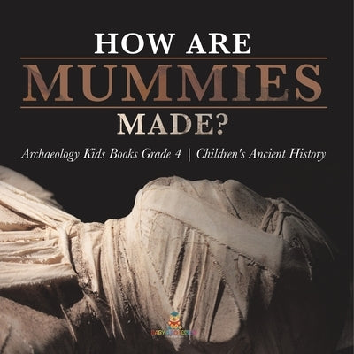 How Are Mummies Made? Archaeology Kids Books Grade 4 Children's Ancient History by Baby Professor