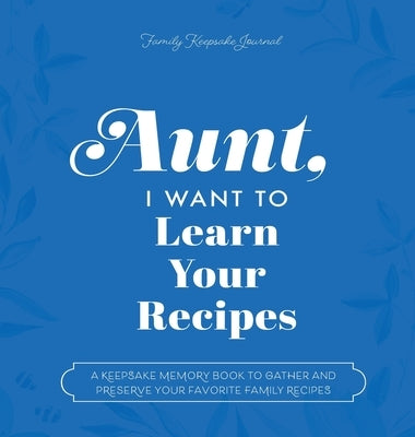 Aunt, I Want to Learn Your Recipes: A Keepsake Memory Book to Gather and Preserve Your Favorite Family Recipes by Mason, Jeffrey