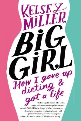 Big Girl: How I Gave Up Dieting and Got a Life by Miller, Kelsey