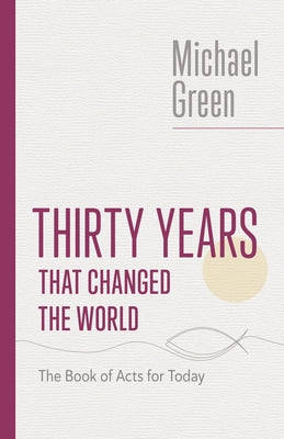 Thirty Years That Changed the World: The Book of Acts for Today by Green, Michael