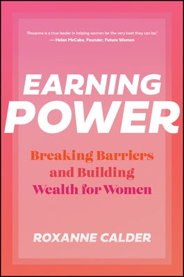 Earning Power: Breaking Barriers and Building Wealth for Women by Calder, Roxanne