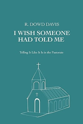 I Wish Someone Had Told Me: Telling It Like It Is in the Pastorate by Davis, R. Dowd