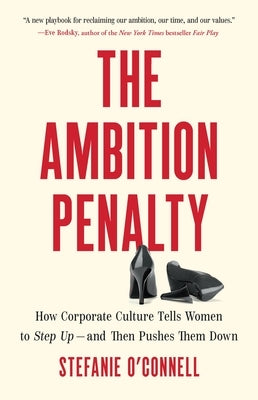 The Ambition Penalty: How Corporate Culture Tells Women to Step Up--And Then Pushes Them Down by O'Connell, Stefanie