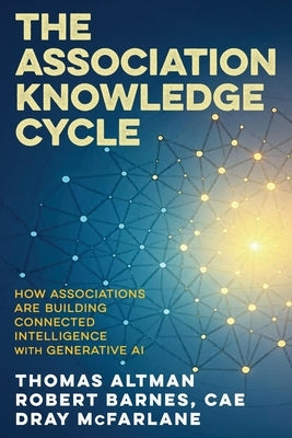 The Association Knowledge Cycle: How Associations are Building Connected Intelligence with Generative AI by Altman, Thomas