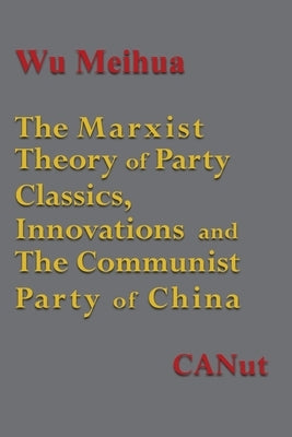 The Marxist Theory of Party Building: Classics, Innovations and the Communist Party of China by Meihua, Wu